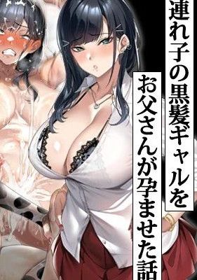 連れ子の黒髪ギャルをお父さんが孕ませた話|继女黑发辣妹被父亲使其怀孕的故事